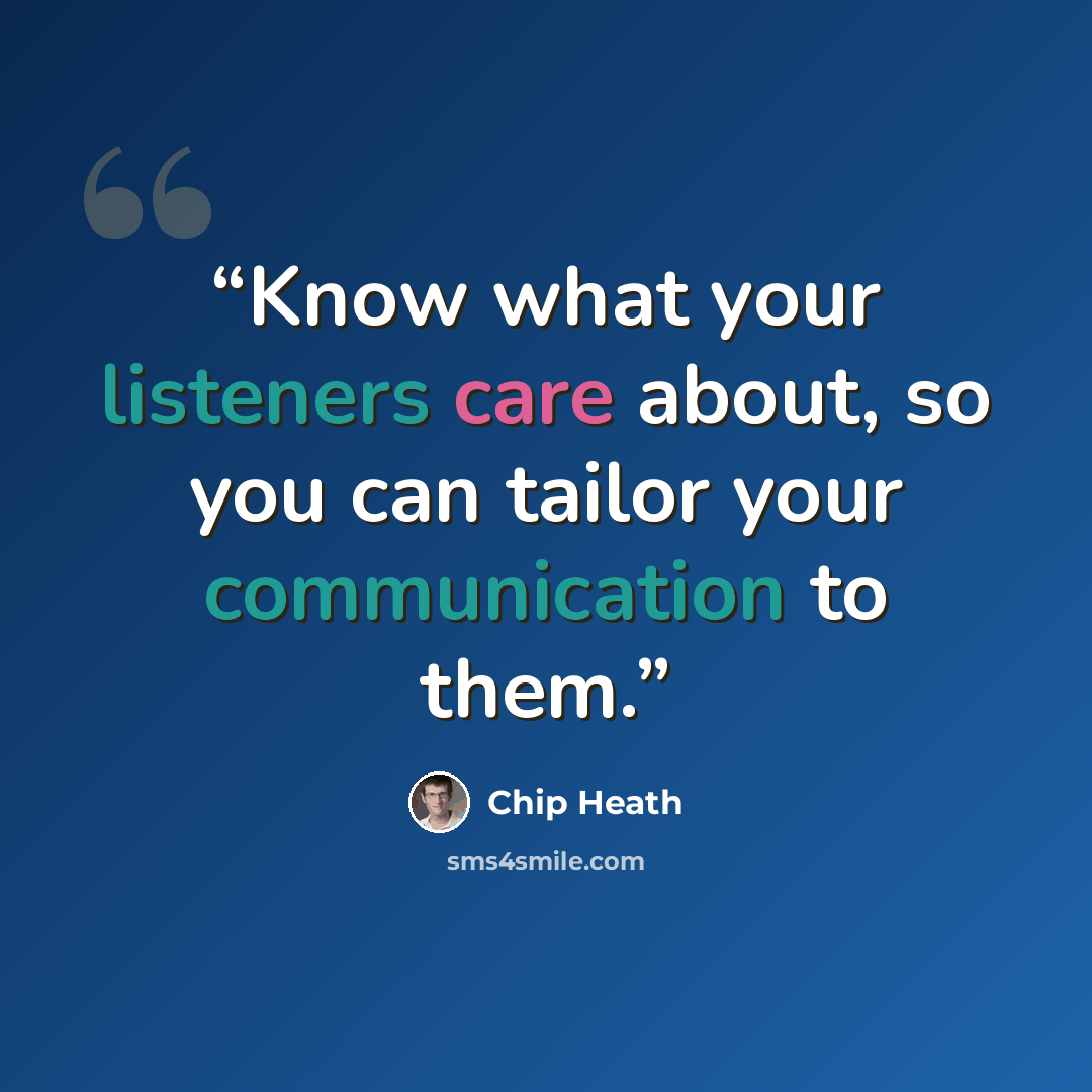 “Know what your listeners care about, so you can tailor your communication to them.” quote by Chip Heath