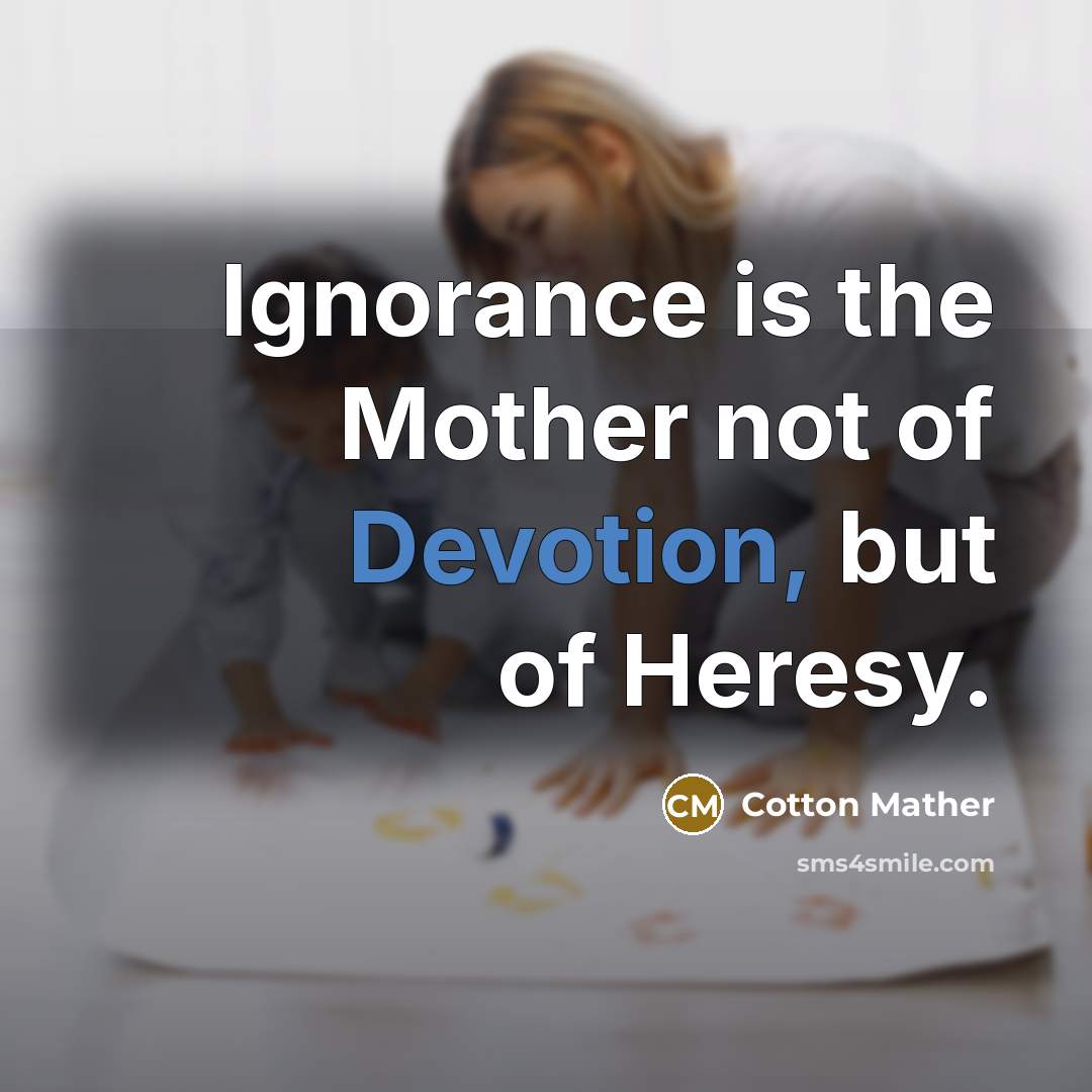 “Ignorance is the Mother not of Devotion, but of Heresy.” quote by Cotton Mather