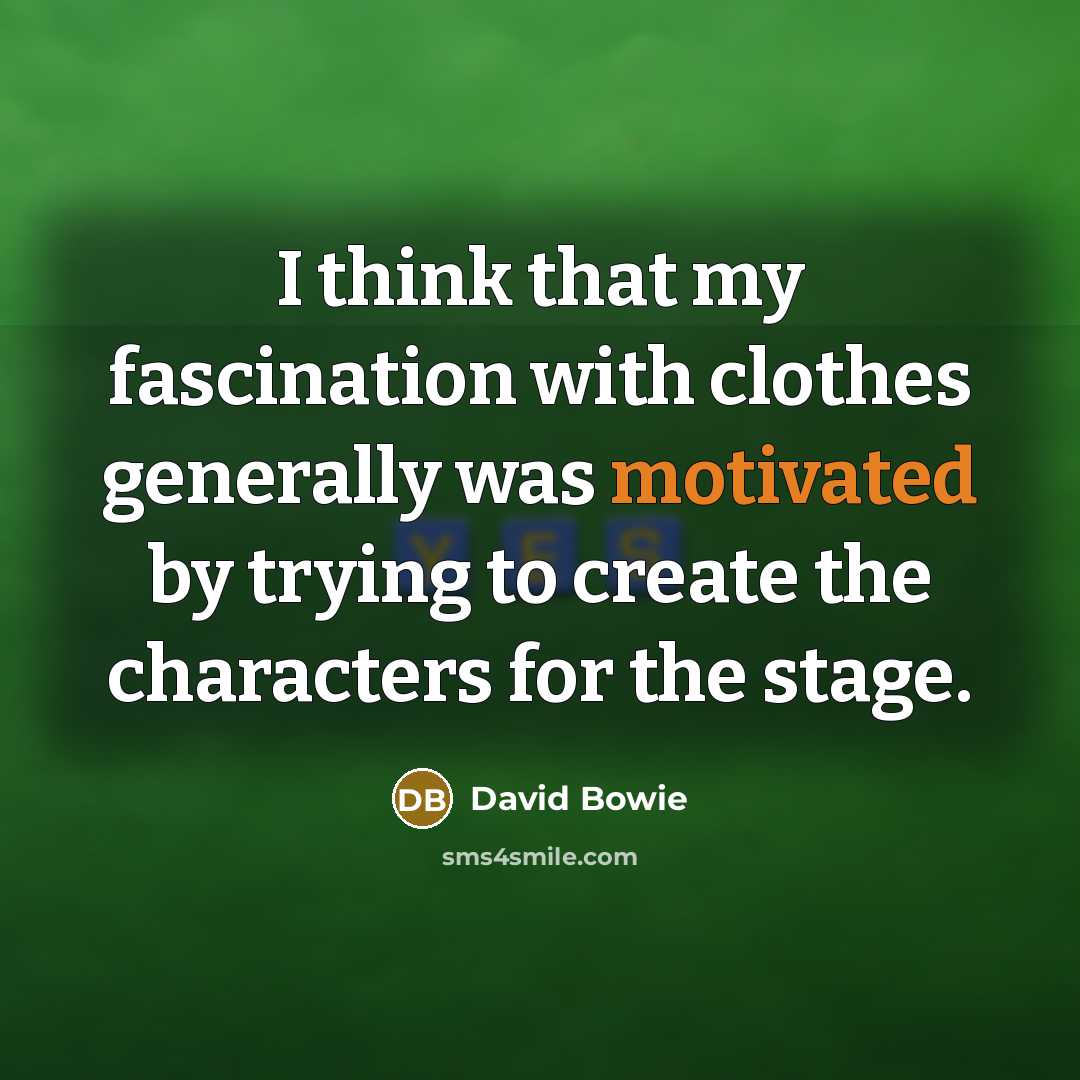 “I think that my fascination with clothes generally was motivated by trying to create the characters for the stage.” quote by David Bowie