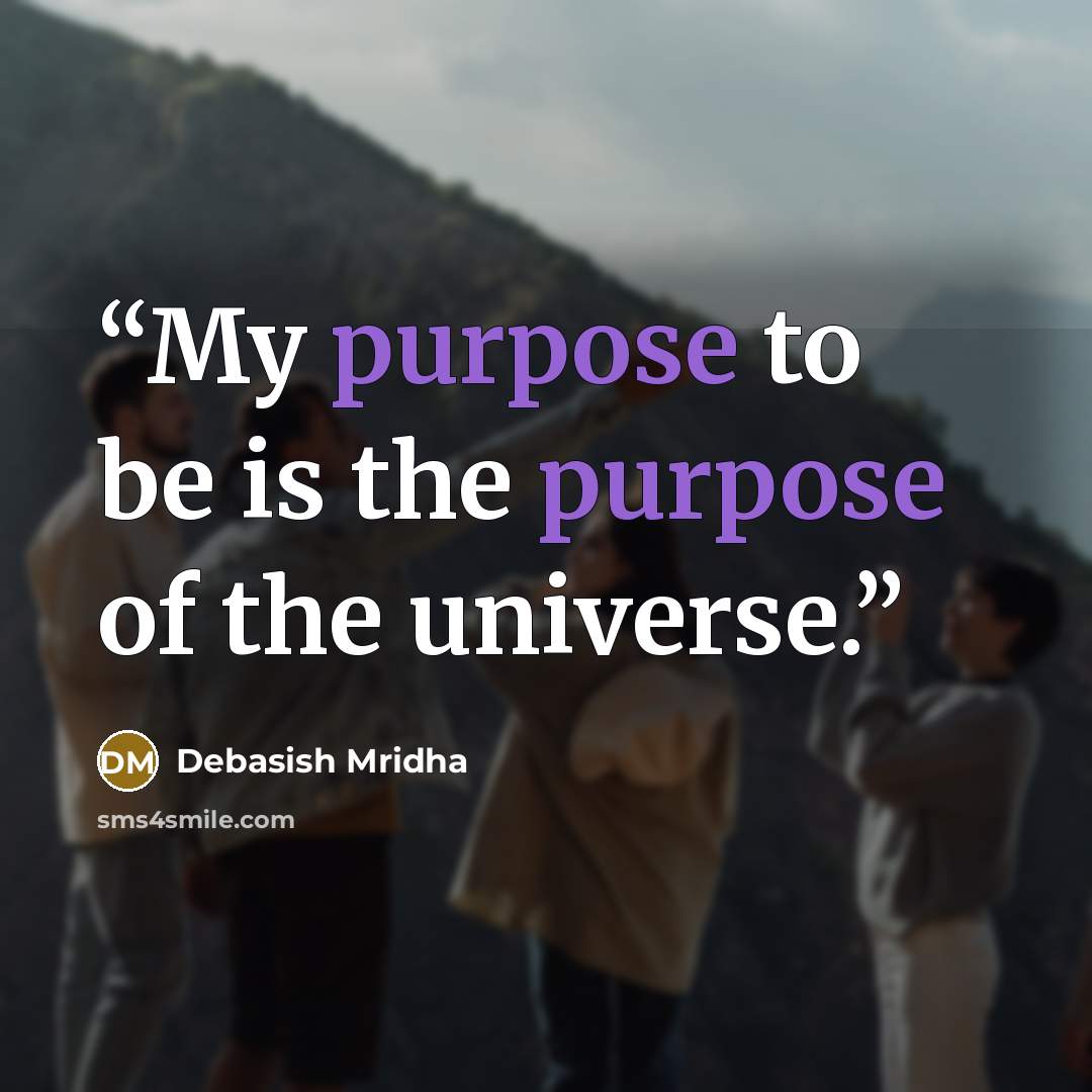 “My purpose to be is the purpose of the universe.” quote by Debasish Mridha