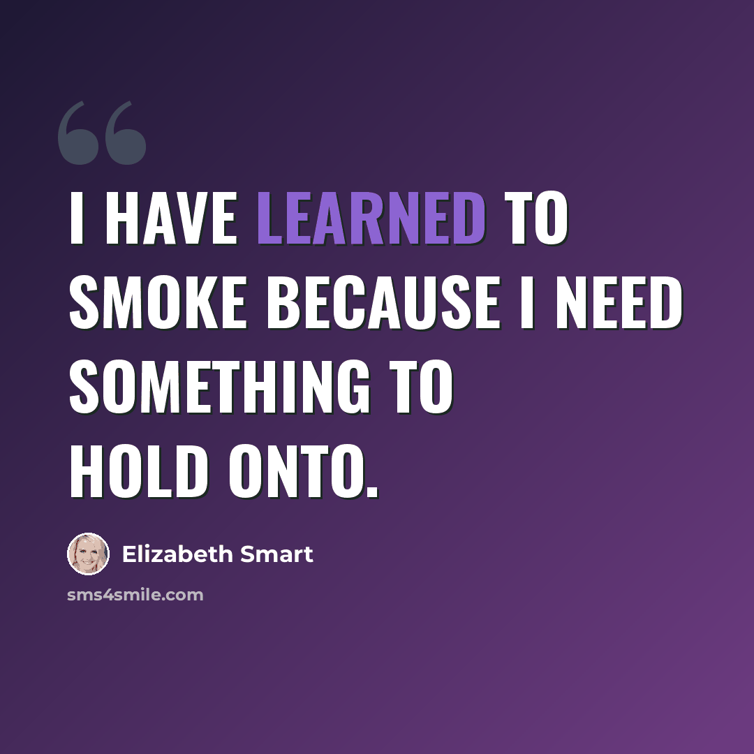 “I have learned to smoke because I need something to hold onto.” quote by Elizabeth Smart