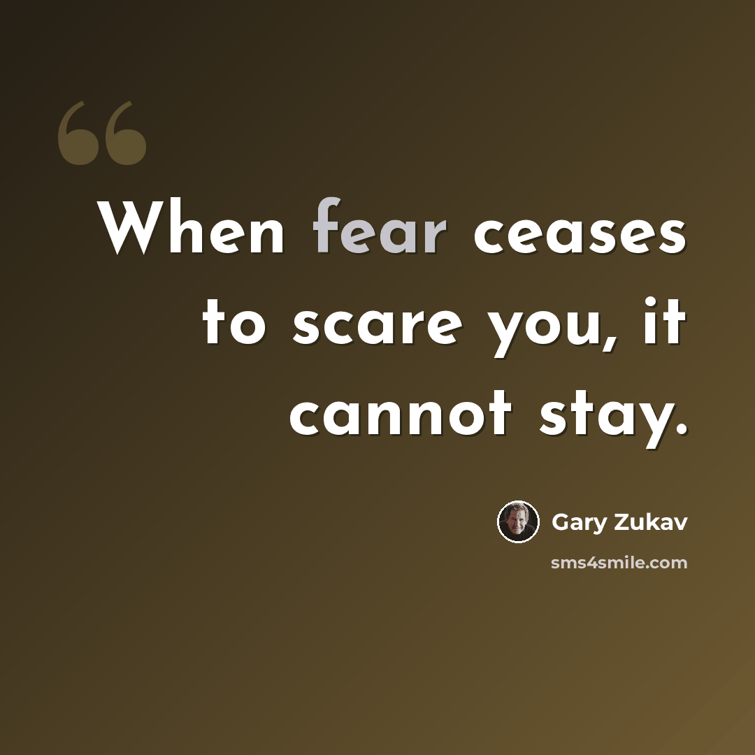 “When fear ceases to scare you, it cannot stay.” quote by Gary Zukav