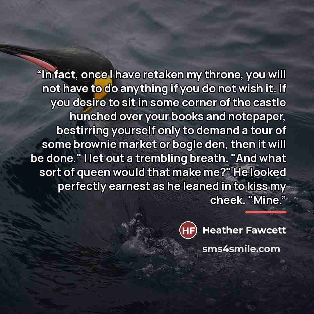 “In fact, once I have retaken my throne, you will not have to do anything if you do not wish it. If you desire to sit in some corner of the castle hunched over your books and notepaper, bestirring yourself only to demand a tour of some brownie market or bogle den, then it will be done." I let out a…” quote by Heather Fawcett