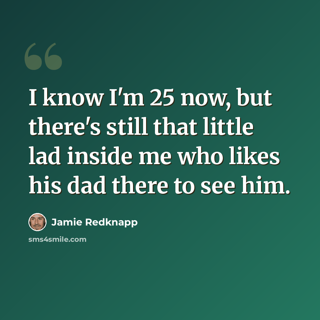 “I know I'm 25 now, but there's still that little lad inside me who likes his dad there to see him.” quote by Jamie Redknapp