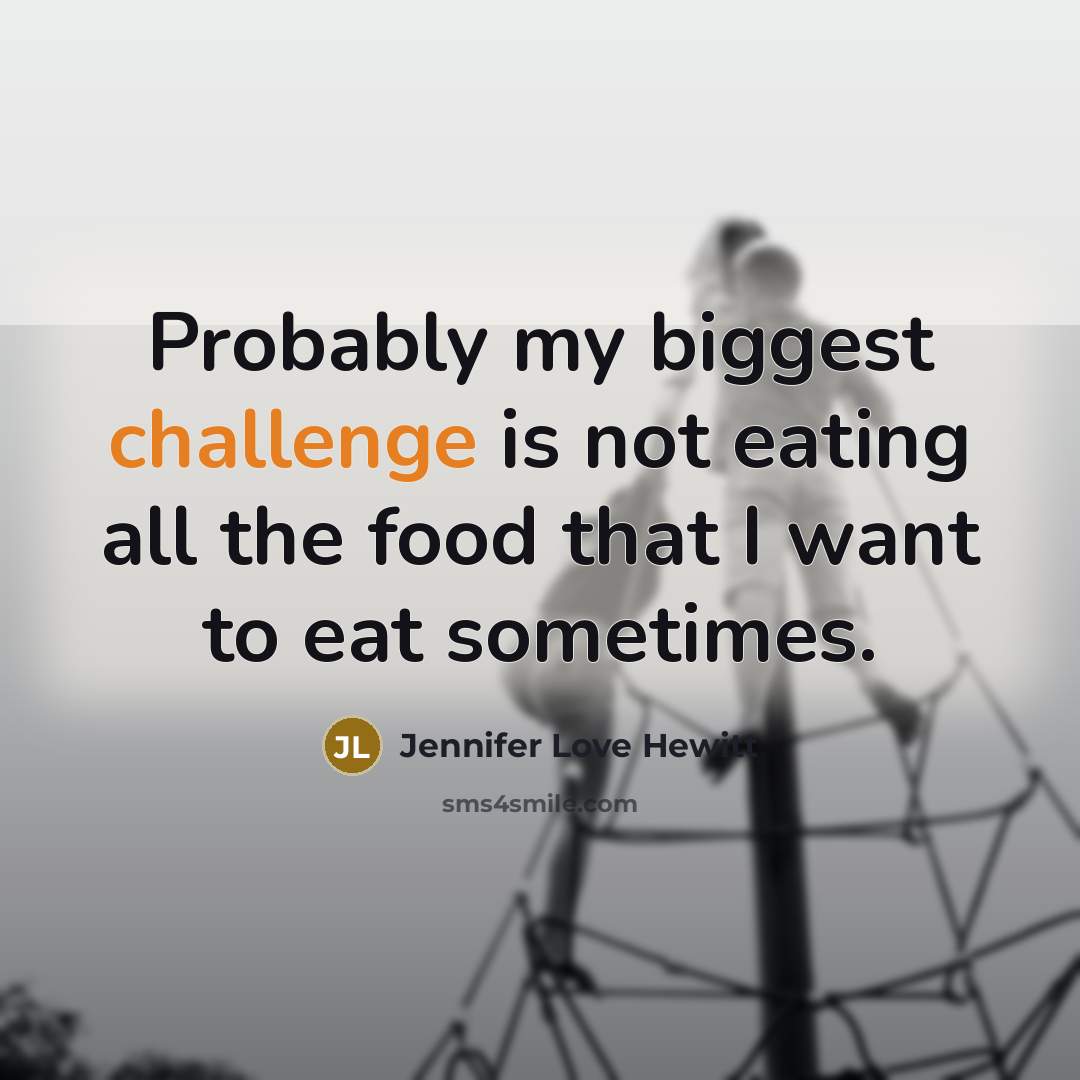 “Probably my biggest challenge is not eating all the food that I want to eat sometimes.” quote by Jennifer Love Hewitt