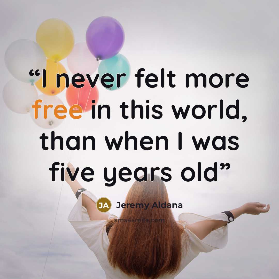“I never felt more free in this world, than when I was five years old” quote by Jeremy Aldana
