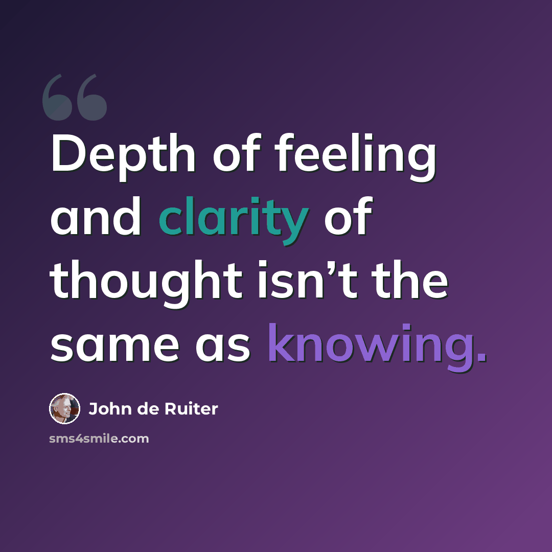 “Depth of feeling and clarity of thought isn’t the same as knowing.” quote by John de Ruiter
