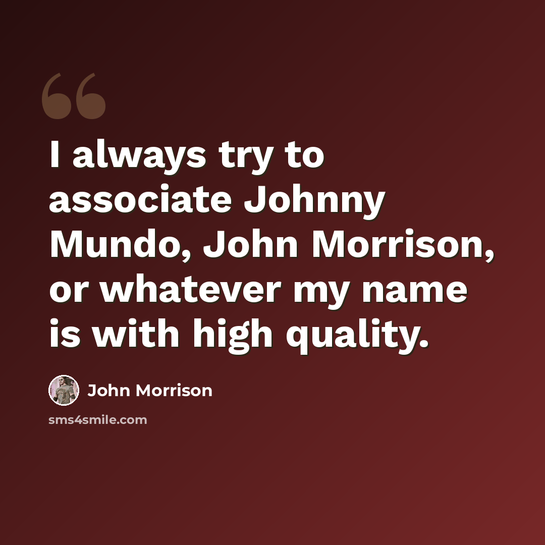 “I always try to associate Johnny Mundo, John Morrison, or whatever my name is with high quality.” quote by John Morrison