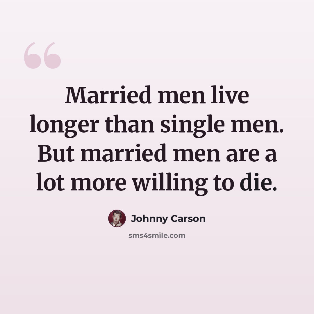 “Married men live longer than single men. But married men are a lot more willing to die.” quote by Johnny Carson
