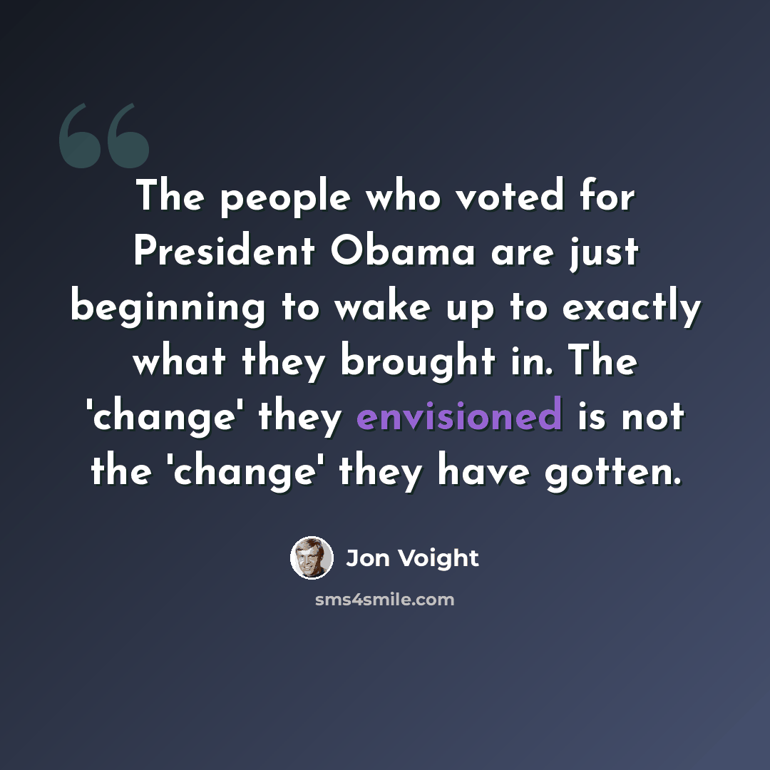 “The people who voted for President Obama are just beginning to wake up to exactly what they brought in. The 'change' they envisioned is not the 'change' they have gotten.” quote by Jon Voight