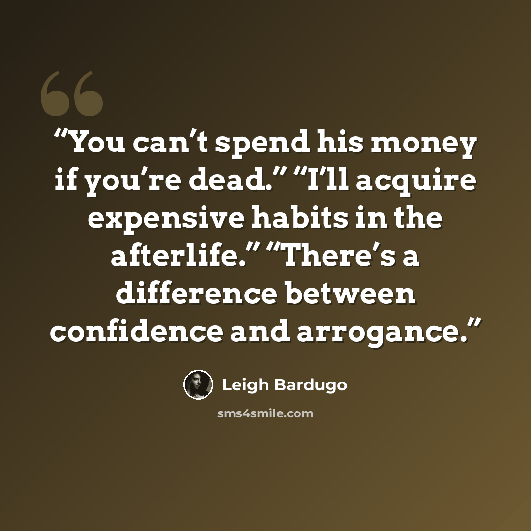 “You can’t spend his money if you’re dead.” “I’ll acquire expensive habits in the afterlife.” “There’s a difference between confidence and arrogance.” quote by Leigh Bardugo