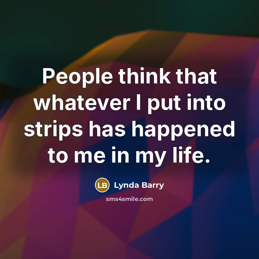 “People think that whatever I put into strips has happened to me in my life.” quote by Lynda Barry