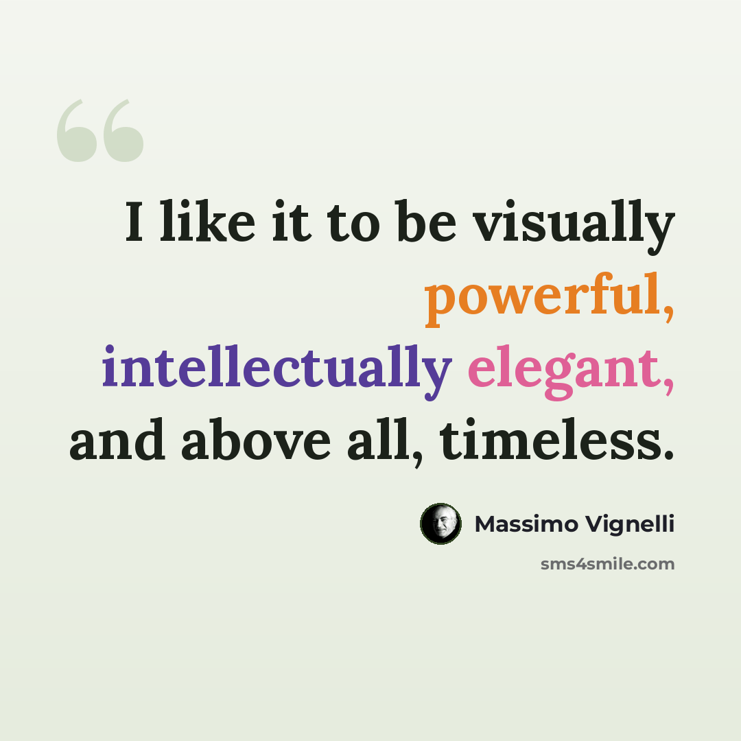“I like it to be visually powerful, intellectually elegant, and above all, timeless.” quote by Massimo Vignelli