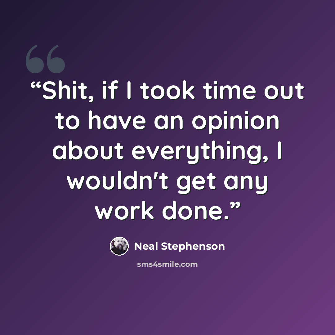 “Shit, if I took time out to have an opinion about everything, I wouldn't get any work done.” quote by Neal Stephenson