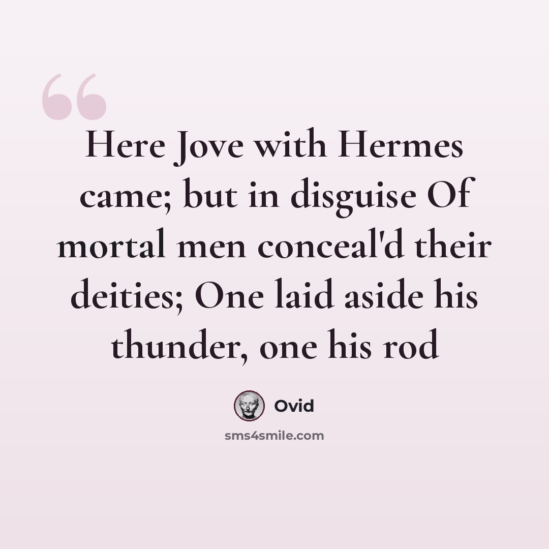 “Here Jove with Hermes came; but in disguise Of mortal men conceal'd their deities; One laid aside his thunder, one his rod” quote by Ovid