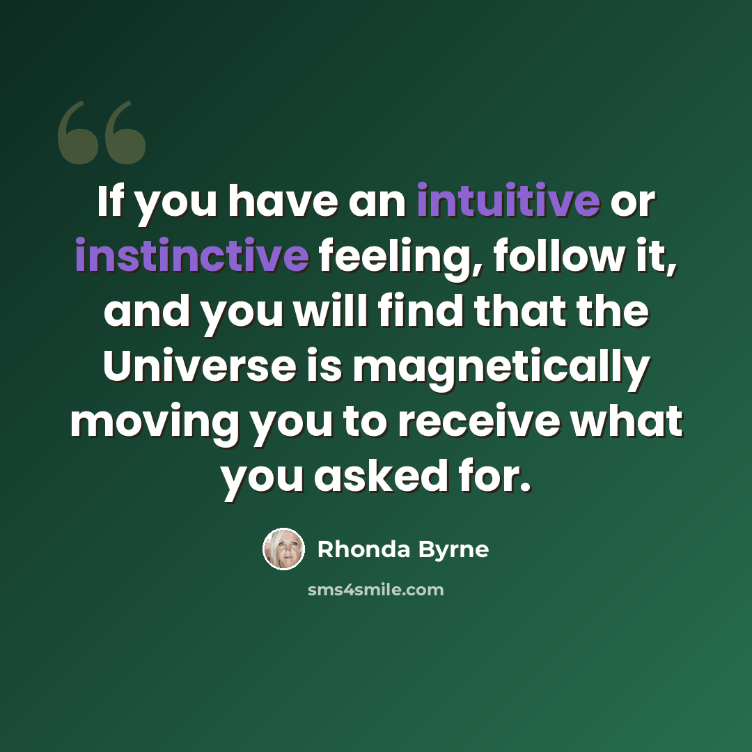 “If you have an intuitive or instinctive feeling, follow it, and you will find that the Universe is magnetically moving you to receive what you asked for.” quote by Rhonda Byrne
