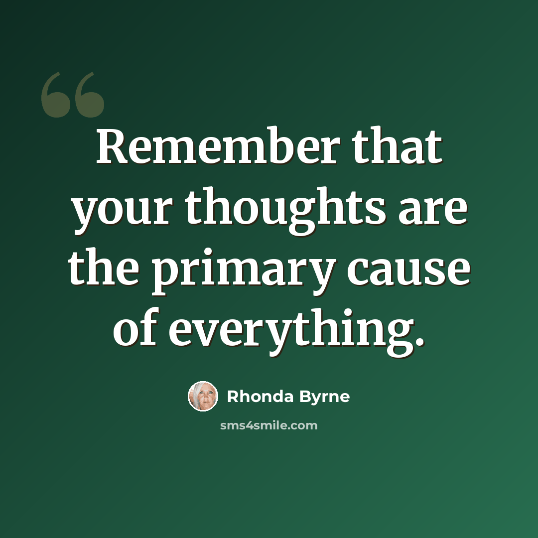 “Remember that your thoughts are the primary cause of everything.” quote by Rhonda Byrne