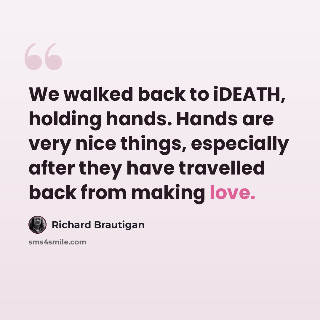 “We walked back to iDEATH, holding hands. Hands are very nice things, especially after they have travelled back from making love.” quote by Richard Brautigan