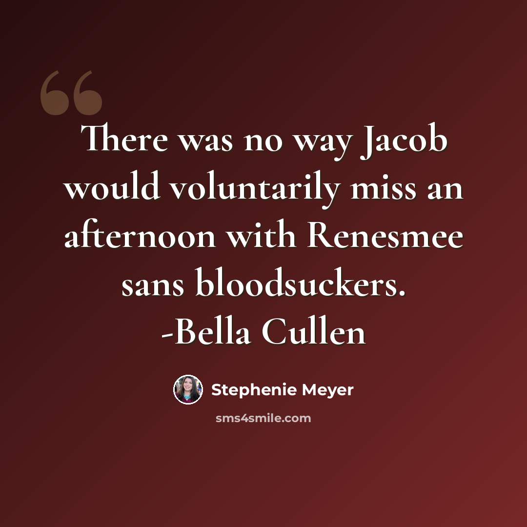 “There was no way Jacob would voluntarily miss an afternoon with Renesmee sans bloodsuckers. -Bella Cullen” quote by Stephenie Meyer