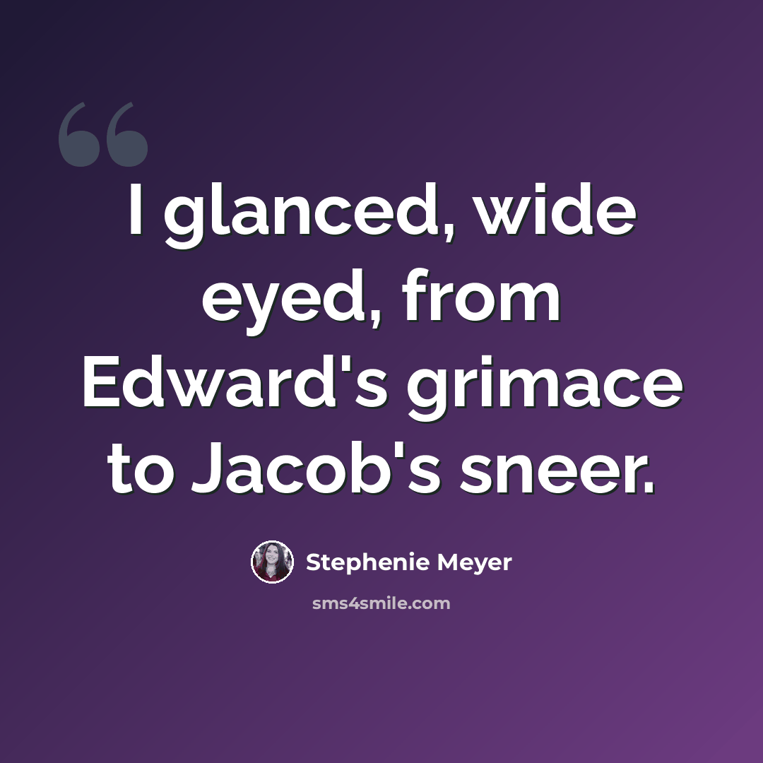 “I glanced, wide eyed, from Edward's grimace to Jacob's sneer.” quote by Stephenie Meyer