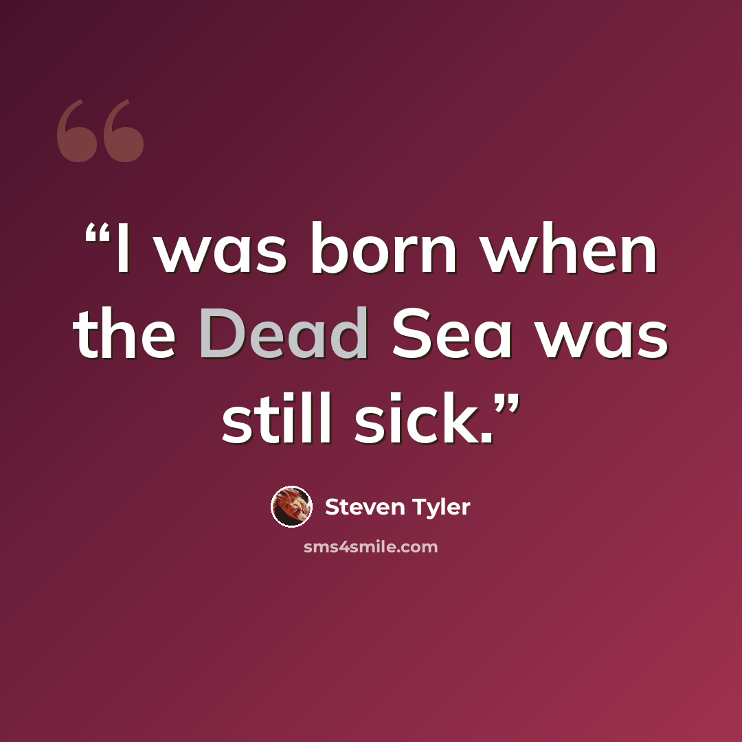 “I was born when the Dead Sea was still sick.” quote by Steven Tyler