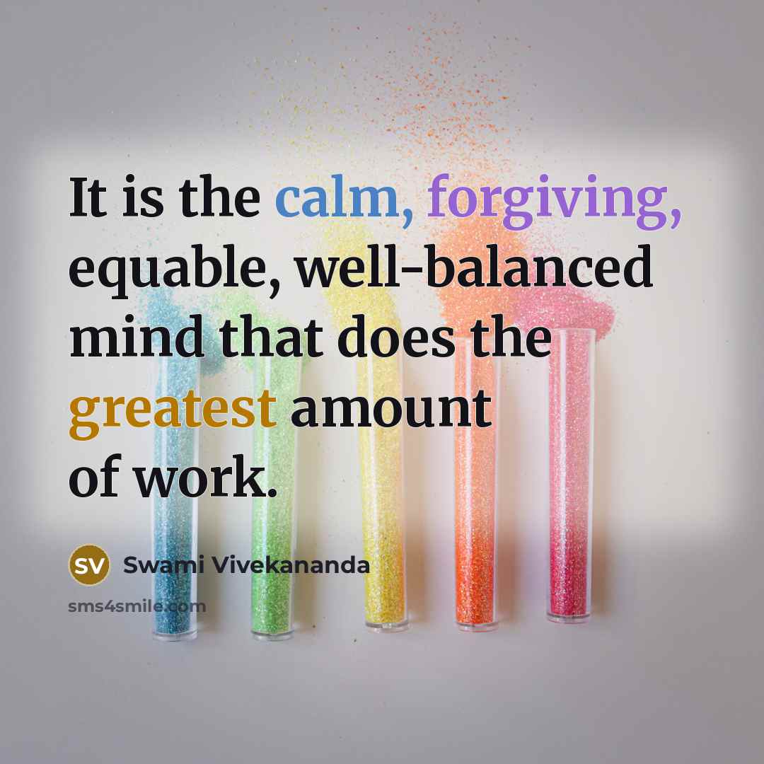 “It is the calm, forgiving, equable, well-balanced mind that does the greatest amount of work.” quote by Swami Vivekananda