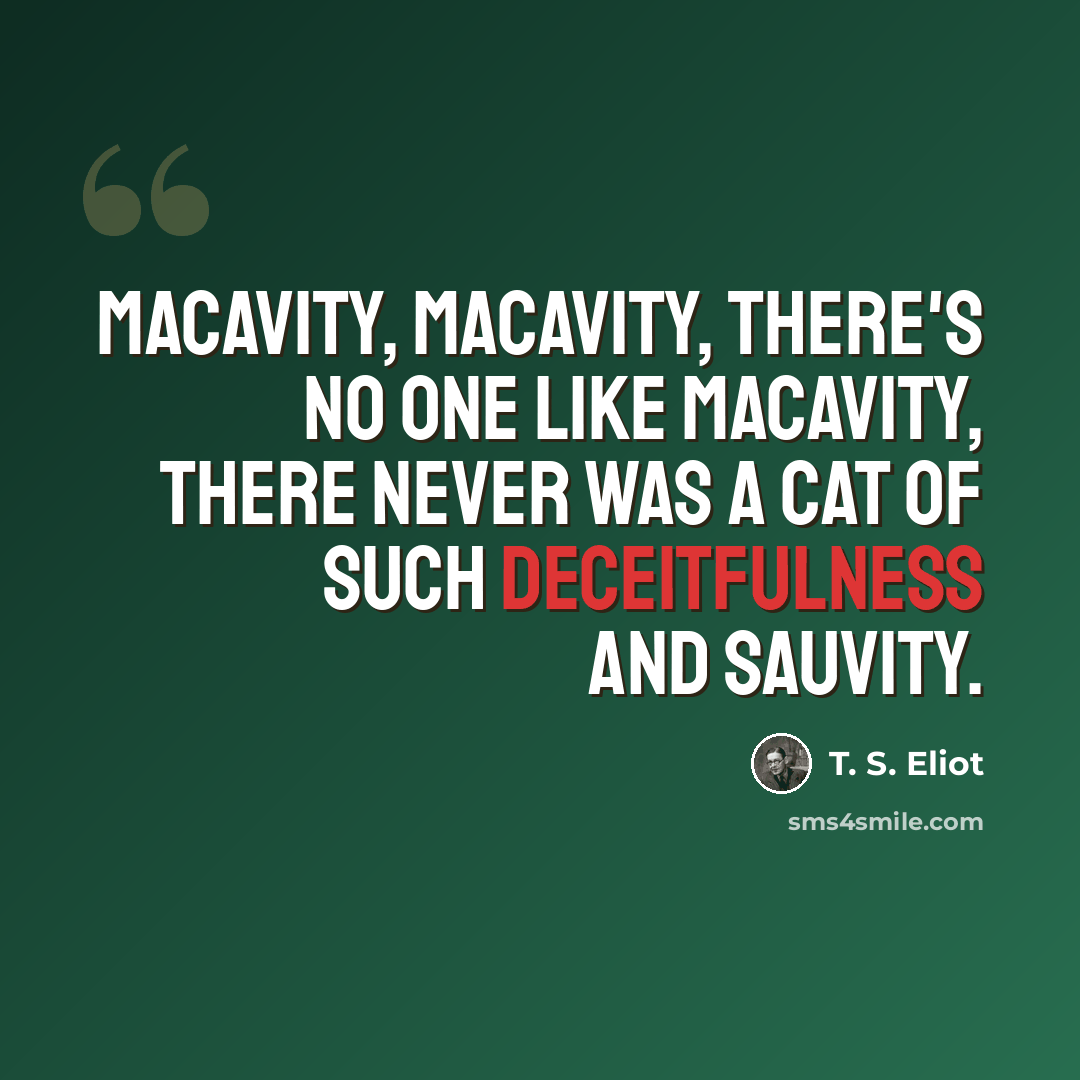 “Macavity, Macavity, there's no one like Macavity, there never was a cat of such deceitfulness and sauvity.” quote by T. S. Eliot