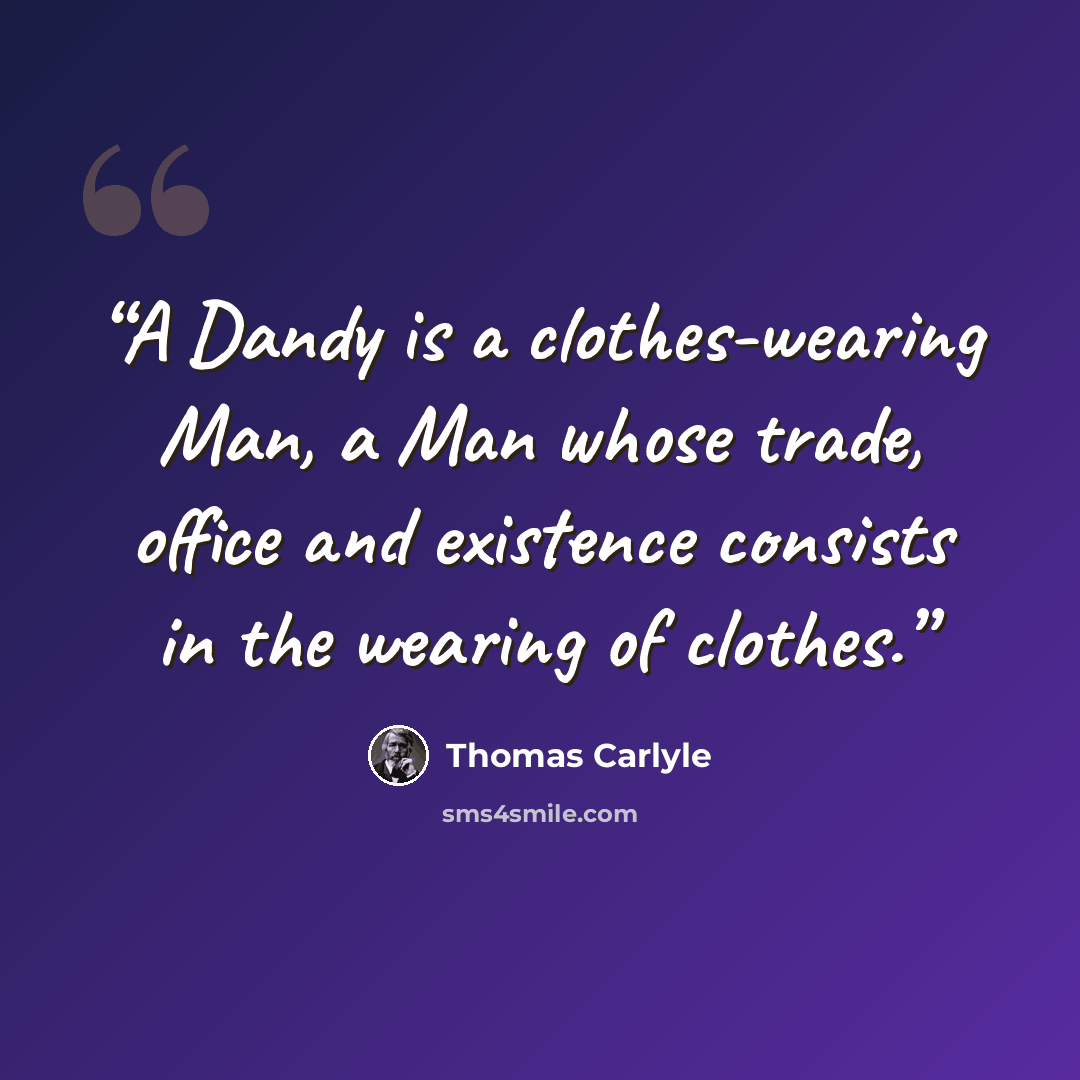 “A Dandy is a clothes-wearing Man, a Man whose trade, office and existence consists in the wearing of clothes.” quote by Thomas Carlyle