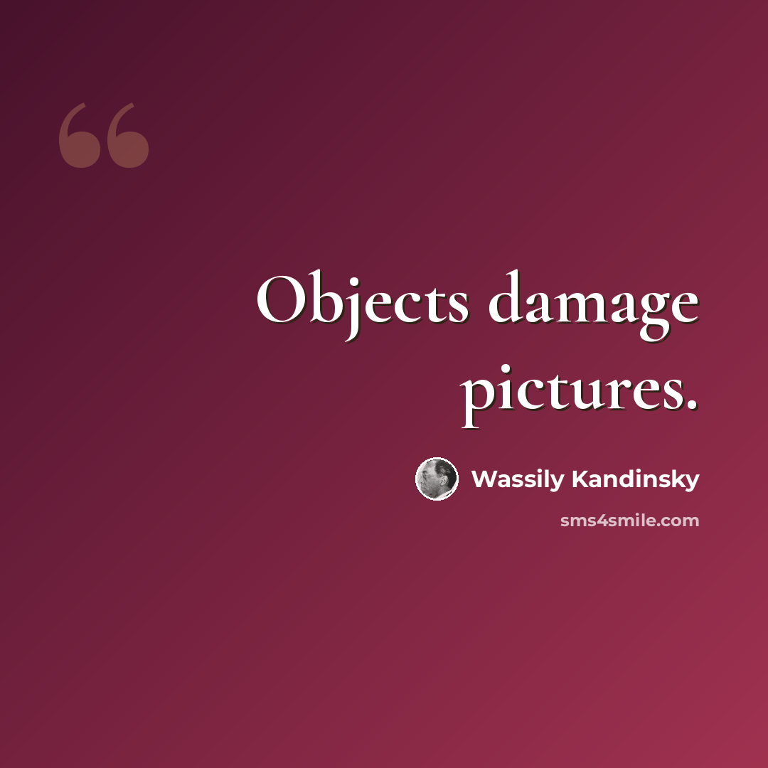 “Objects damage pictures.” quote by Wassily Kandinsky