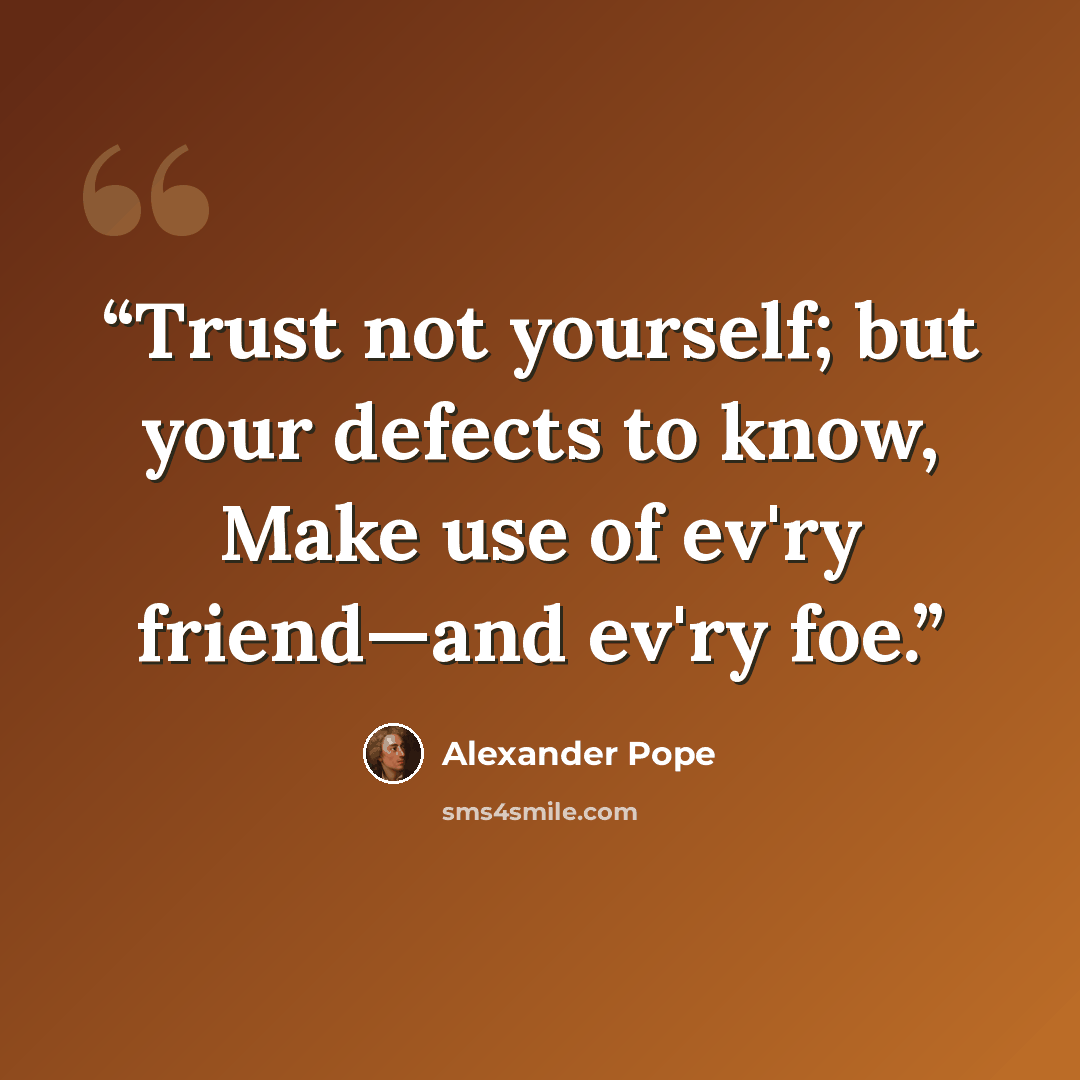 “Trust not yourself; but your defects to know, Make use of ev'ry friend—and ev'ry foe.” quote by Alexander Pope