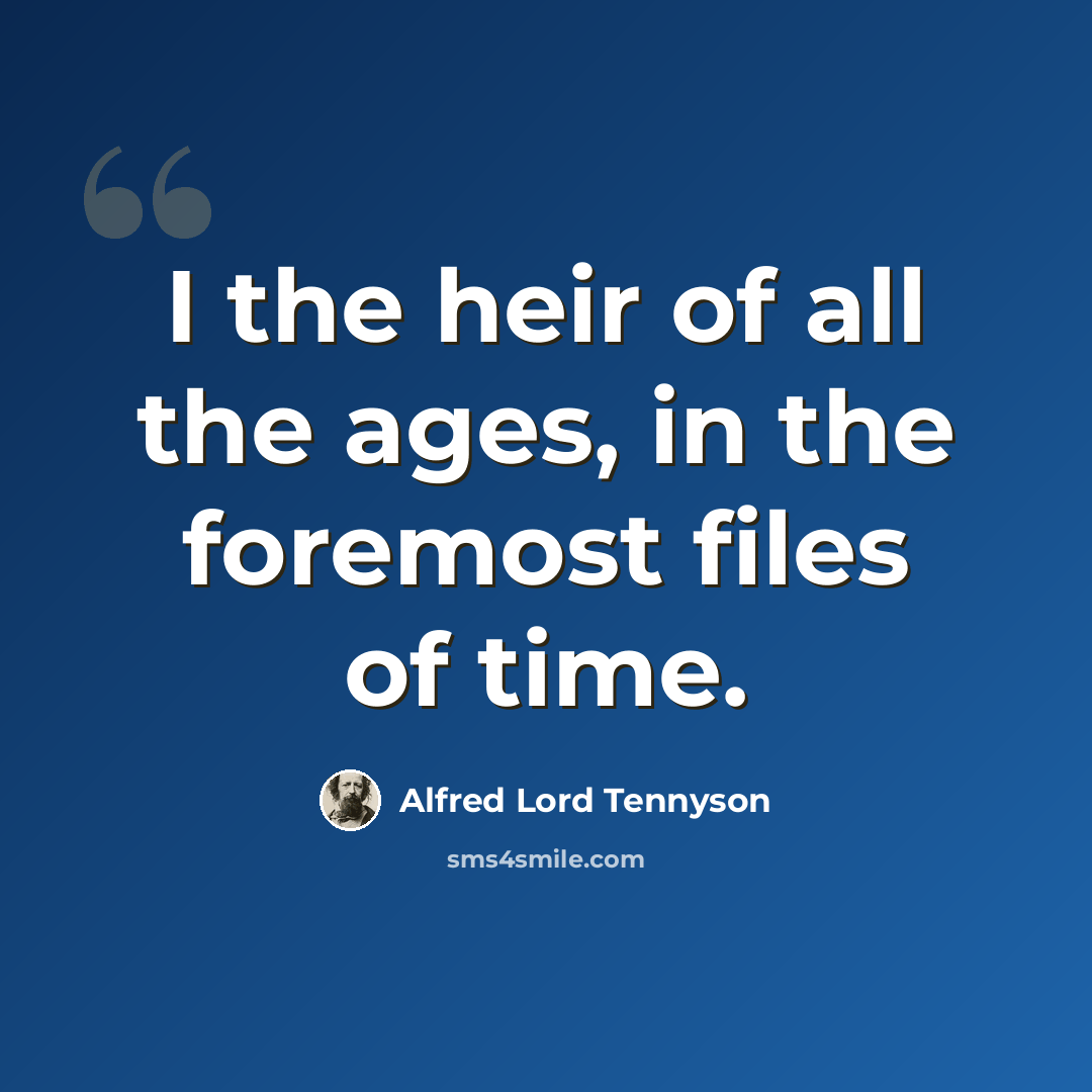 “I the heir of all the ages, in the foremost files of time.” quote by Alfred Lord Tennyson