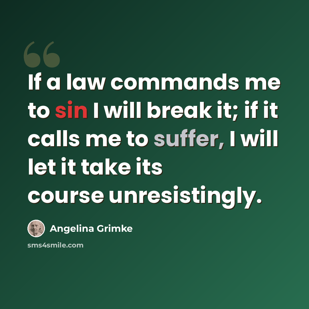 “If a law commands me to sin I will break it; if it calls me to suffer, I will let it take its course unresistingly.” quote by Angelina Grimke