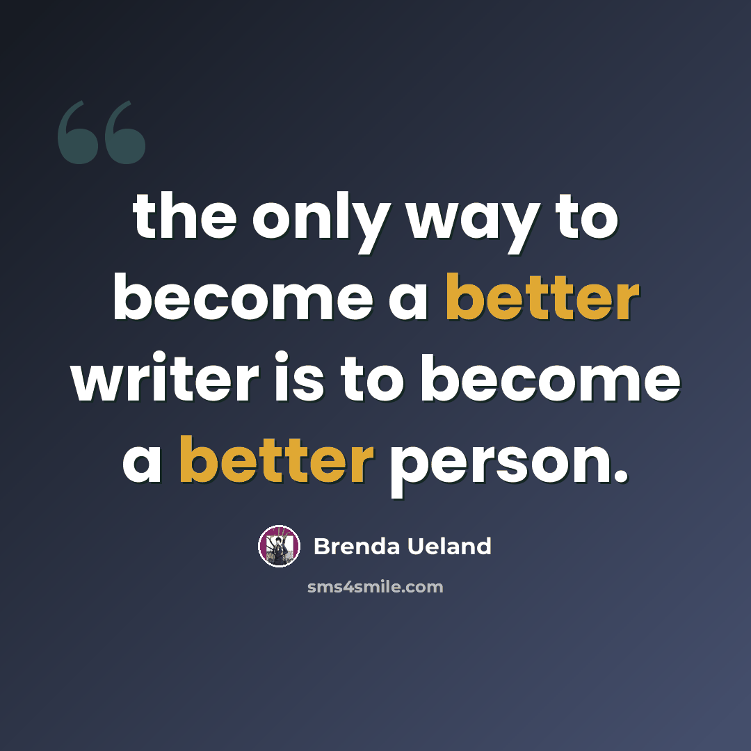 “the only way to become a better writer is to become a better person.” quote by Brenda Ueland