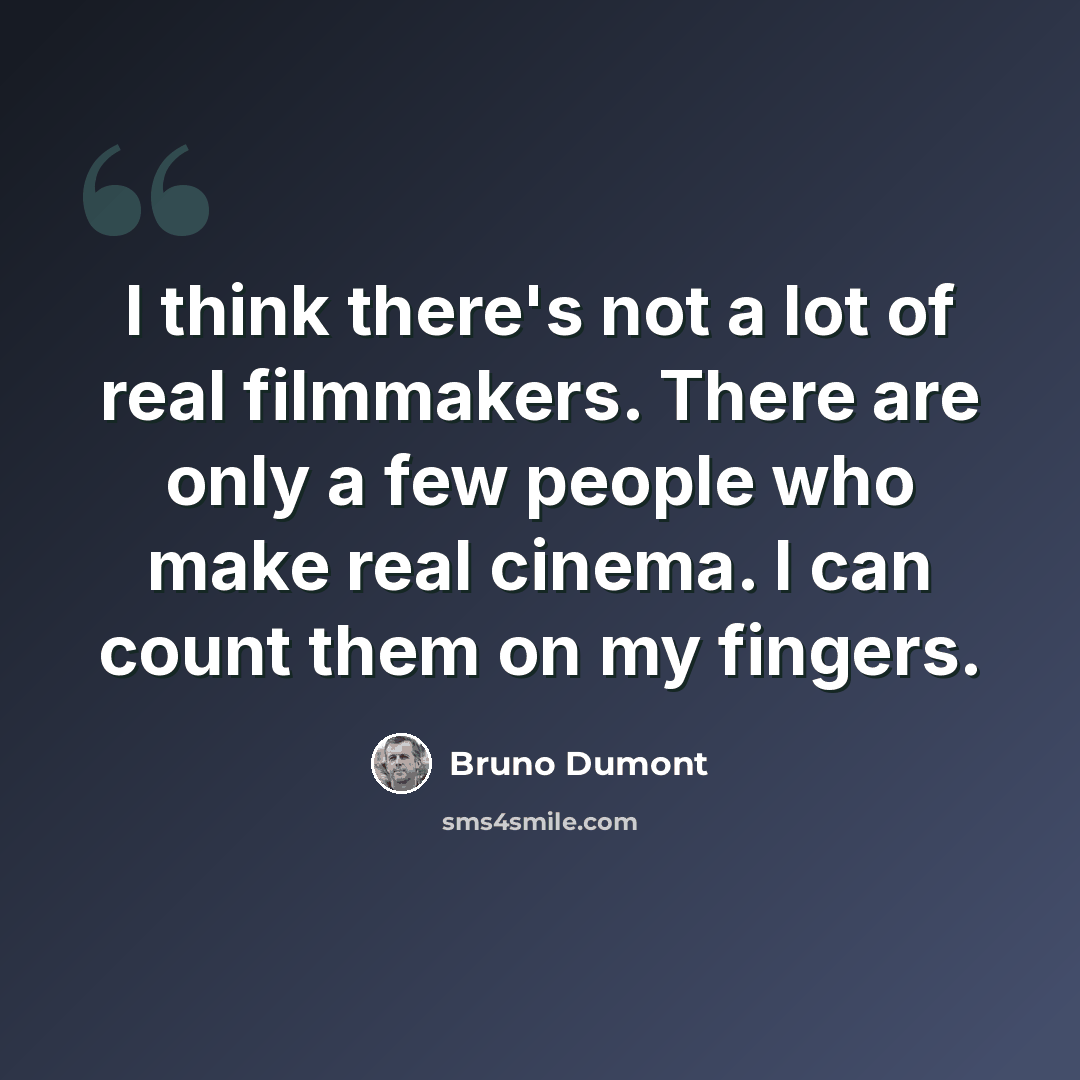 “I think there's not a lot of real filmmakers. There are only a few people who make real cinema. I can count them on my fingers.” quote by Bruno Dumont