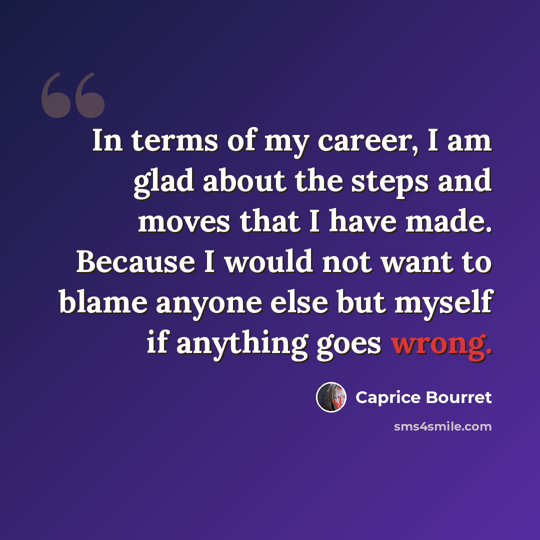 “In terms of my career, I am glad about the steps and moves that I have made. Because I would not want to blame anyone else but myself if anything goes wrong.” quote by Caprice Bourret