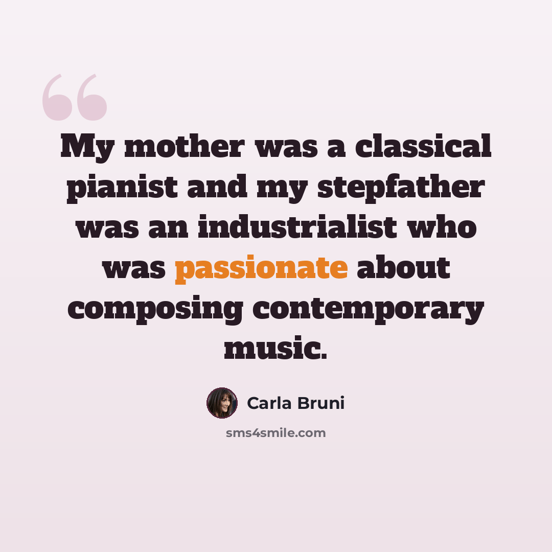“My mother was a classical pianist and my stepfather was an industrialist who was passionate about composing contemporary music.” quote by Carla Bruni