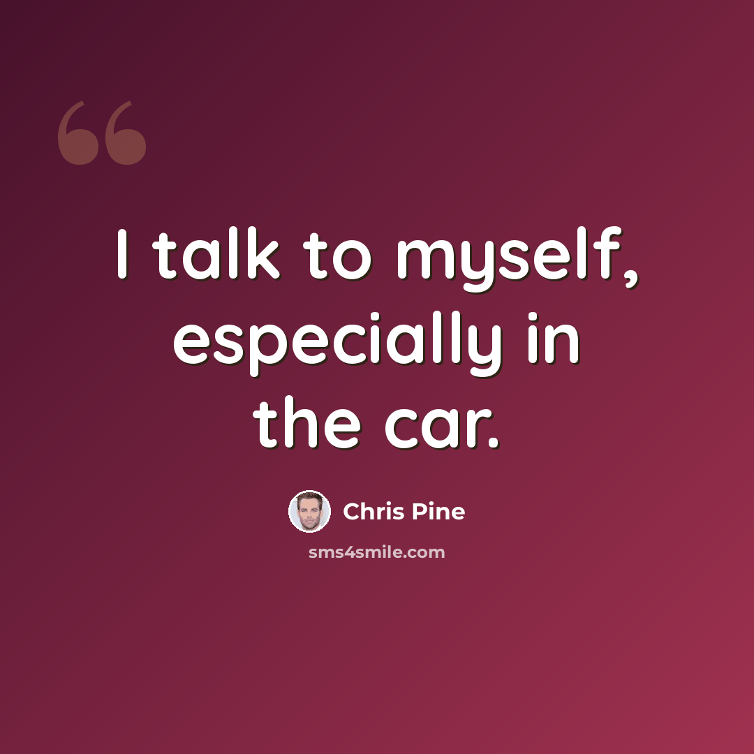“I talk to myself, especially in the car.” quote by Chris Pine