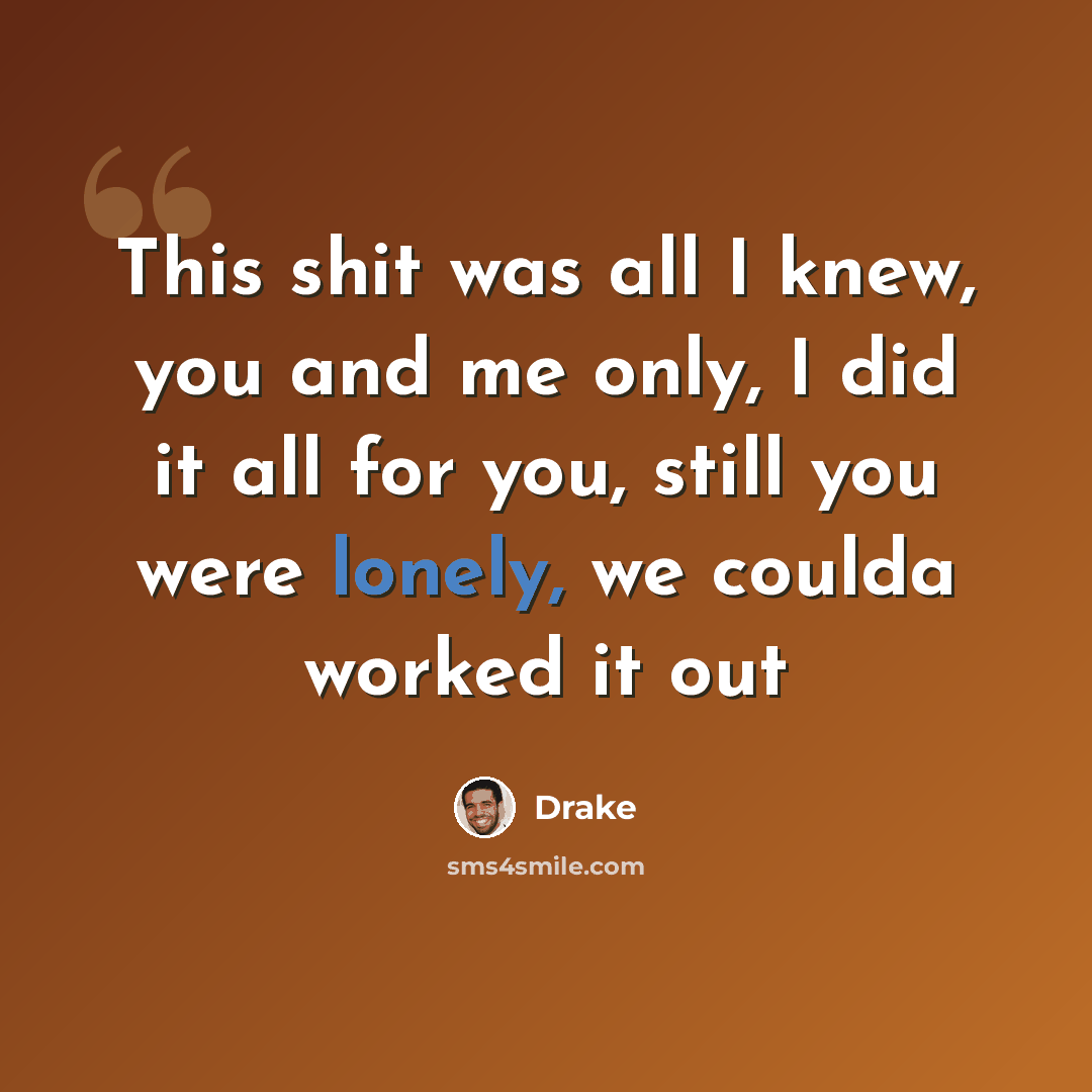 “This shit was all I knew, you and me only, I did it all for you, still you were lonely, we coulda worked it out” quote by Drake