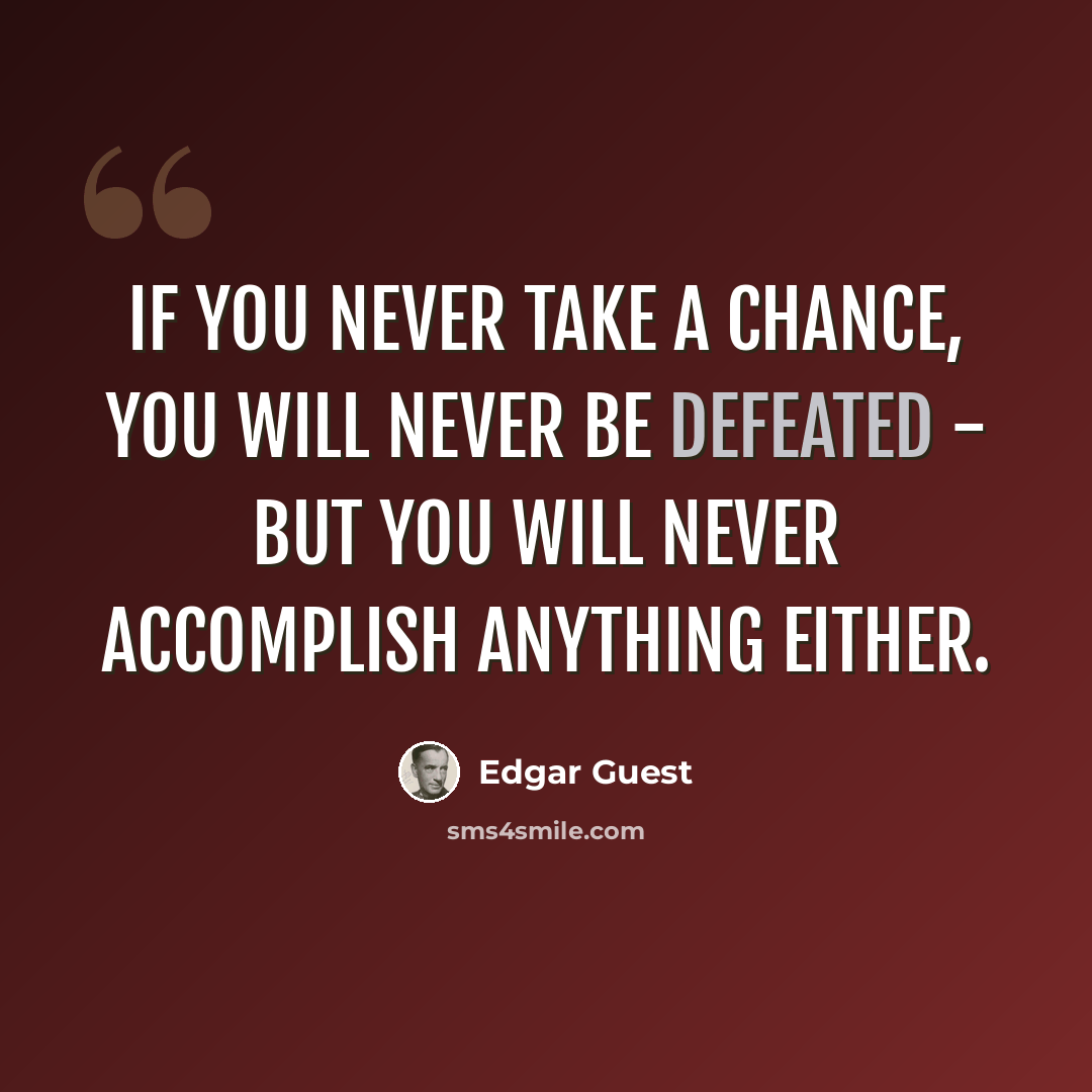 “If you never take a chance, you will never be defeated - but you will never accomplish anything either.” quote by Edgar Guest