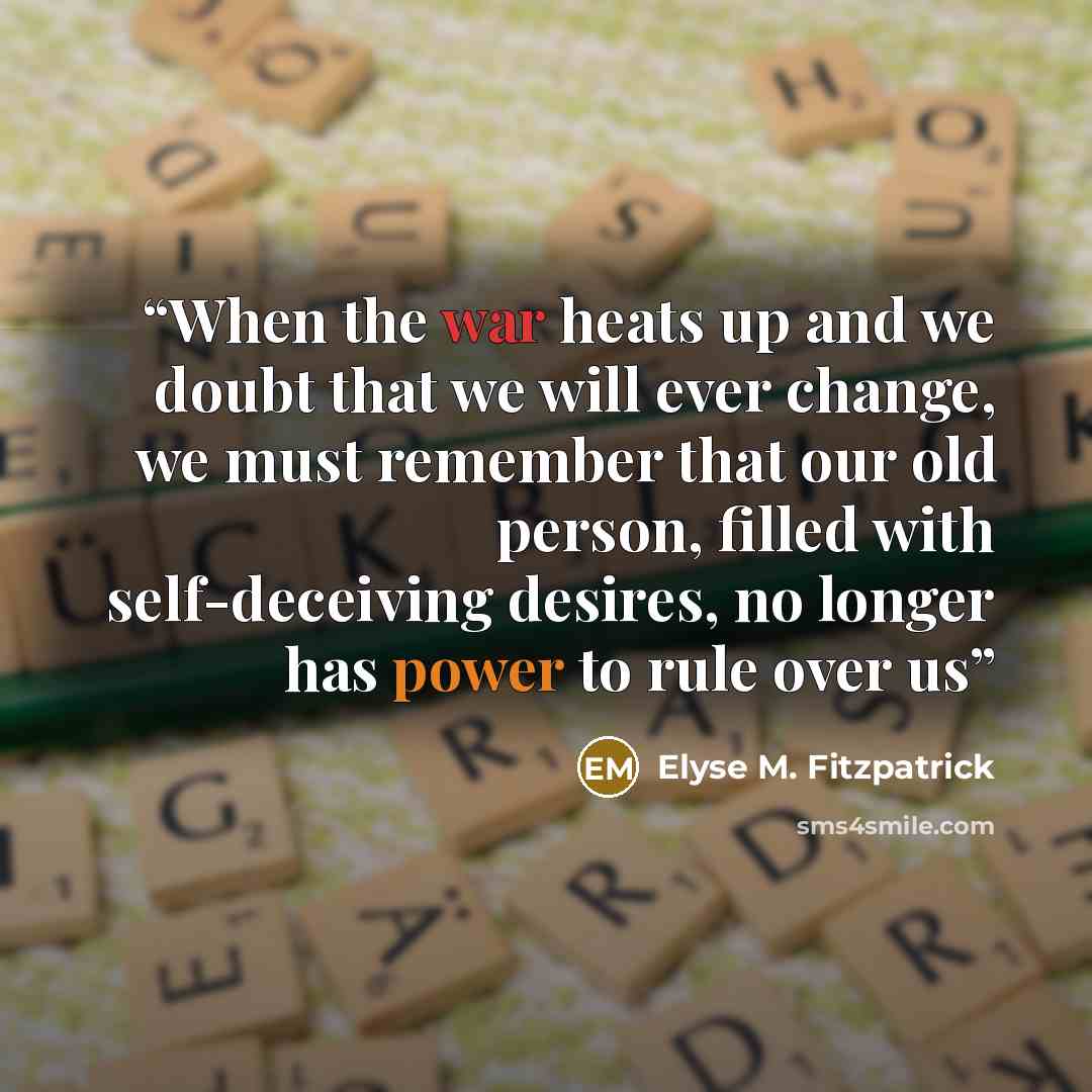 “When the war heats up and we doubt that we will ever change, we must remember that our old person, filled with self-deceiving desires, no longer has power to rule over us” quote by Elyse M. Fitzpatrick