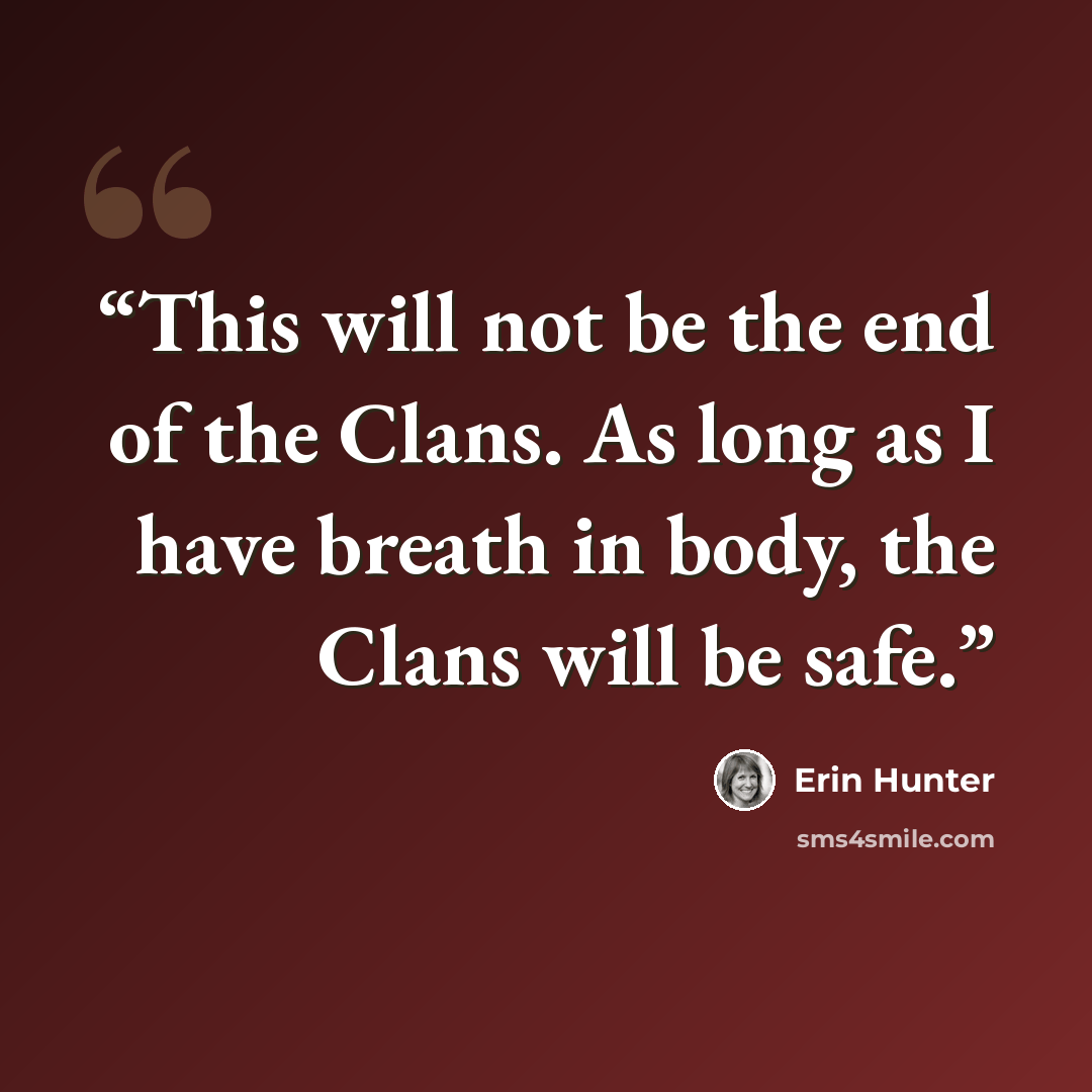 “This will not be the end of the Clans. As long as I have breath in body, the Clans will be safe.” quote by Erin Hunter