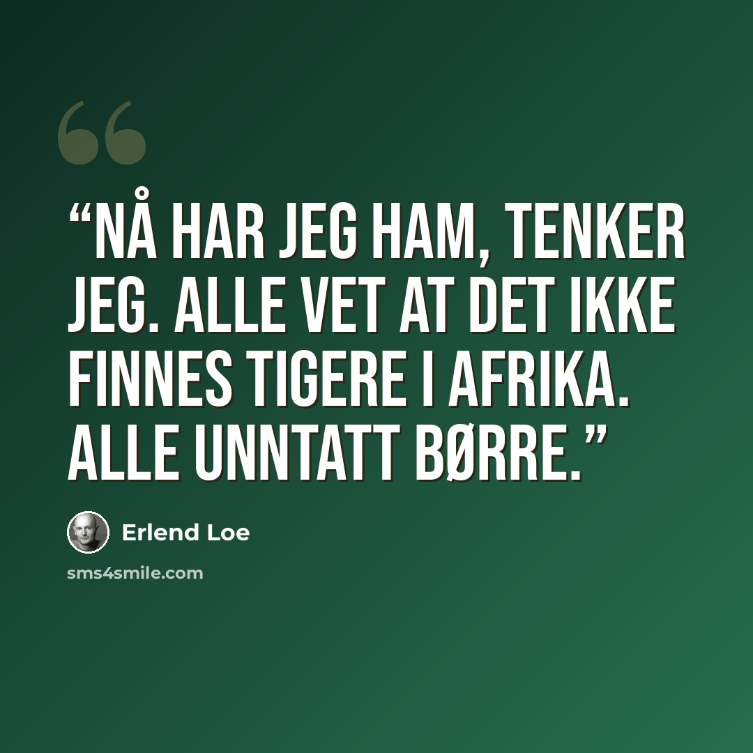 “Nå har jeg ham, tenker jeg. Alle vet at det ikke finnes tigere i Afrika. Alle unntatt Børre.” quote by Erlend Loe