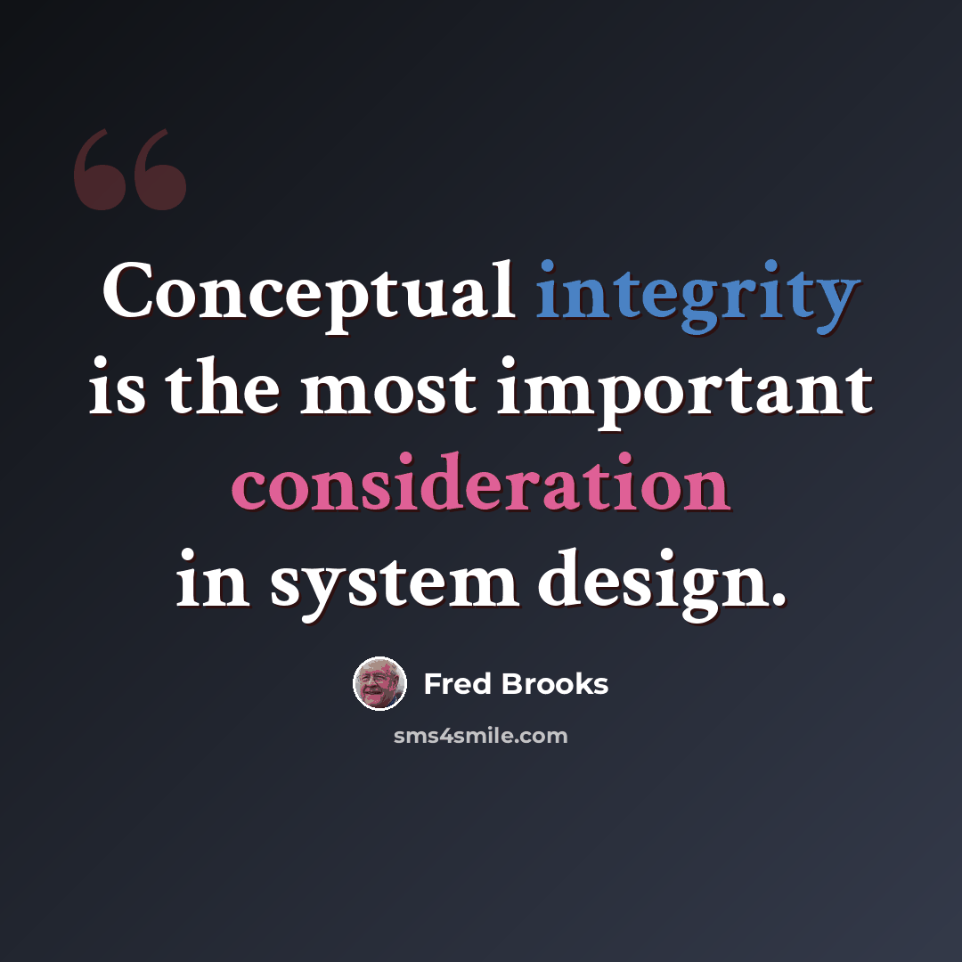 “Conceptual integrity is the most important consideration in system design.” quote by Fred Brooks