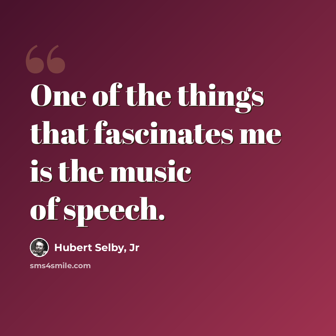 “One of the things that fascinates me is the music of speech.” quote by Hubert Selby, Jr