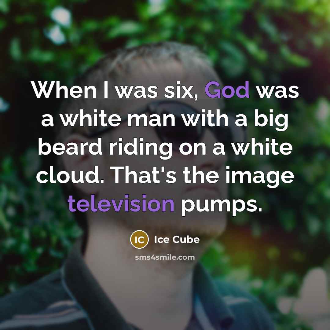 “When I was six, God was a white man with a big beard riding on a white cloud. That's the image television pumps.” quote by Ice Cube
