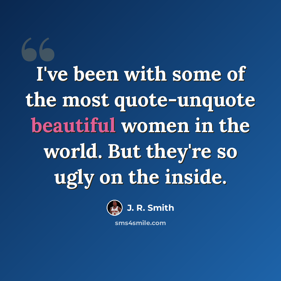 “I've been with some of the most quote-unquote beautiful women in the world. But they're so ugly on the inside.” quote by J. R. Smith