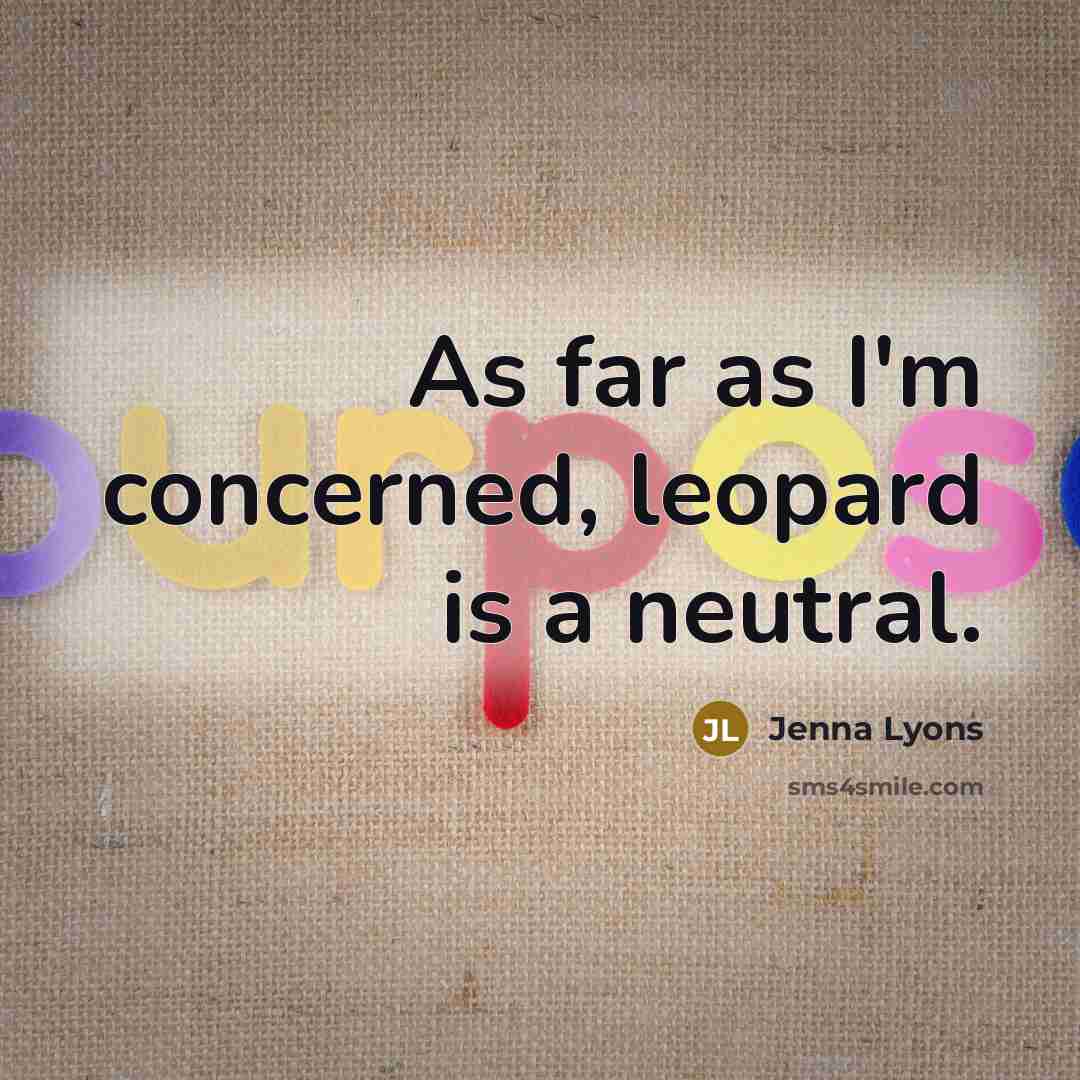“As far as I'm concerned, leopard is a neutral.” quote by Jenna Lyons