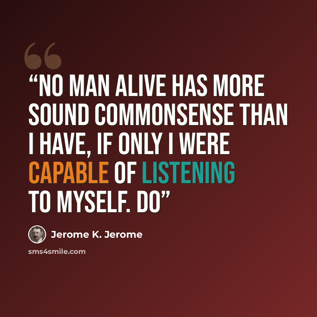 “No man alive has more sound commonsense than I have, if only I were capable of listening to myself. Do” quote by Jerome K. Jerome