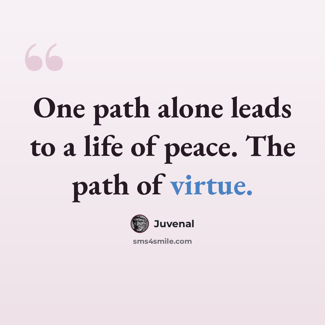 “One path alone leads to a life of peace. The path of virtue.” quote by Juvenal