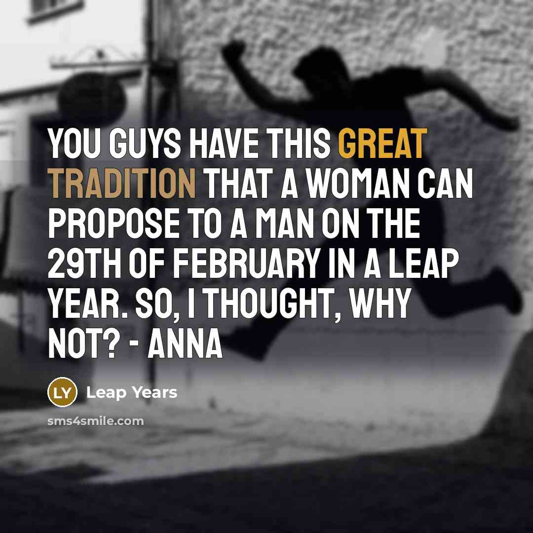 “You guys have this great tradition that a woman can propose to a man on the 29th of February in a leap year. So, I thought, why not? - Anna” quote by Leap Years